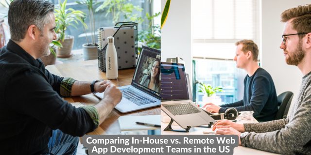 Comparing In-House vs. Remote Web App Development Teams in the US