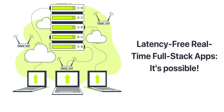 Latency-Free Real-time Full-Stack Apps: It’s possible!