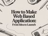 How to Make Web Based Application: From Idea to Launch